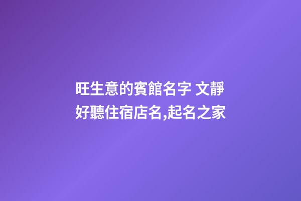 旺生意的賓館名字 文靜好聽住宿店名,起名之家-第1張-店鋪起名-玄機派